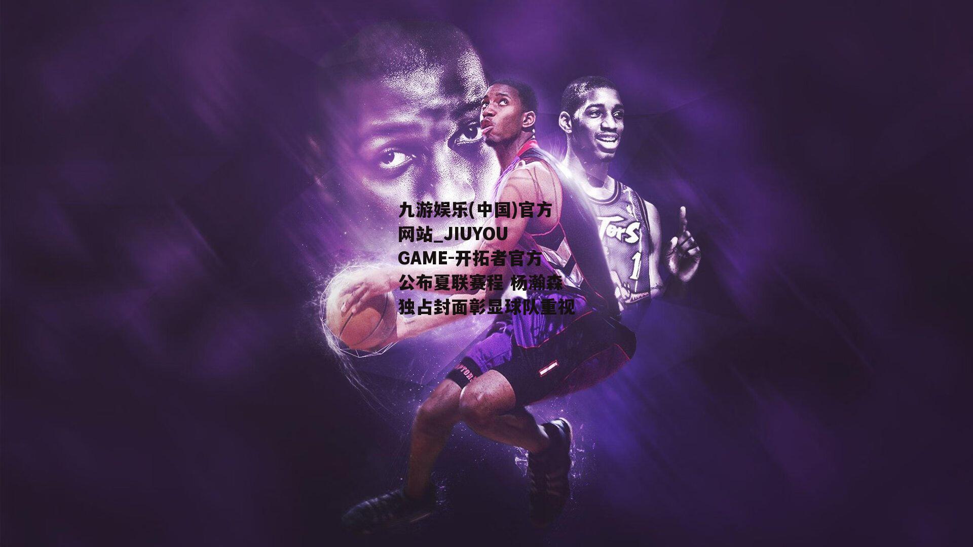 九游娱乐(中国)官方网站_JIUYOU GAME-开拓者官方公布夏联赛程 杨瀚森独占封面彰显球队重视