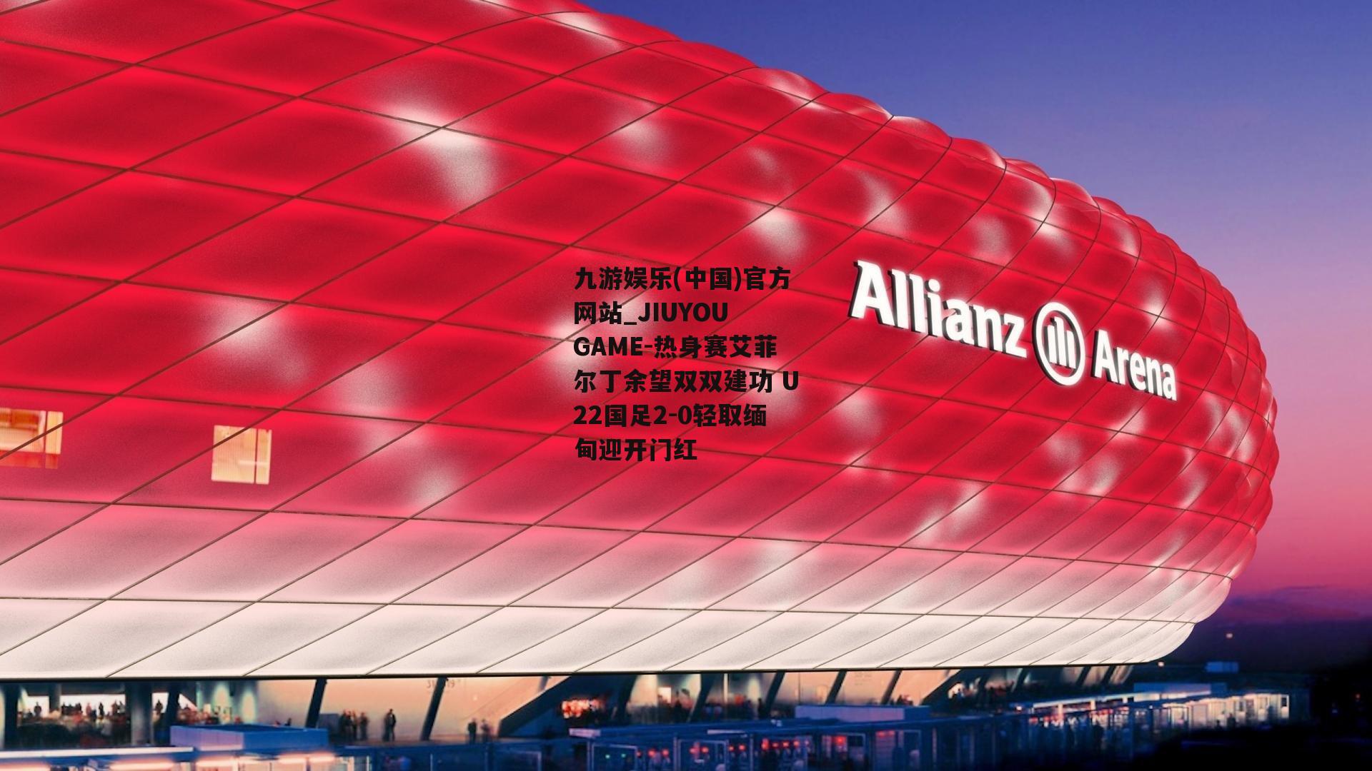 热身赛艾菲尔丁余望双双建功 U22国足2-0轻取缅甸迎开门红