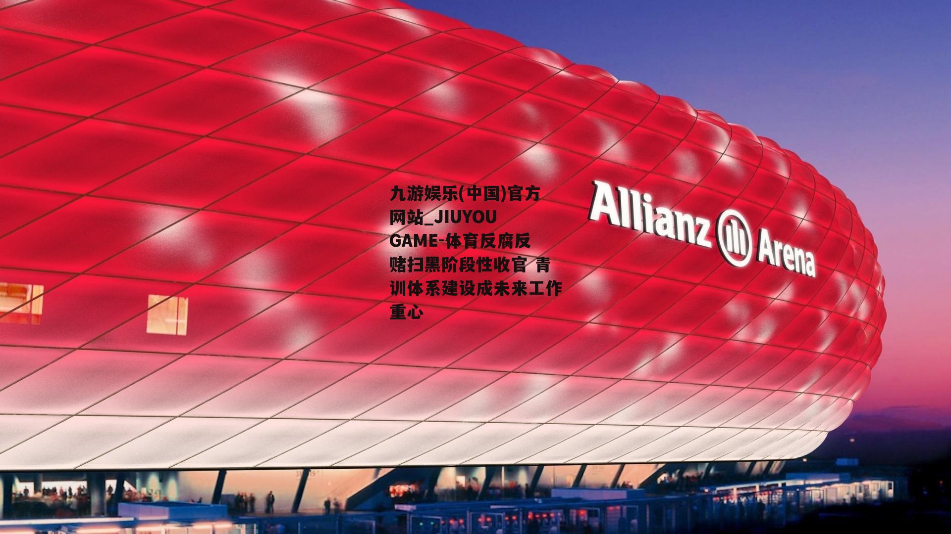 九游娱乐(中国)官方网站_JIUYOU GAME-体育反腐反赌扫黑阶段性收官 青训体系建设成未来工作重心