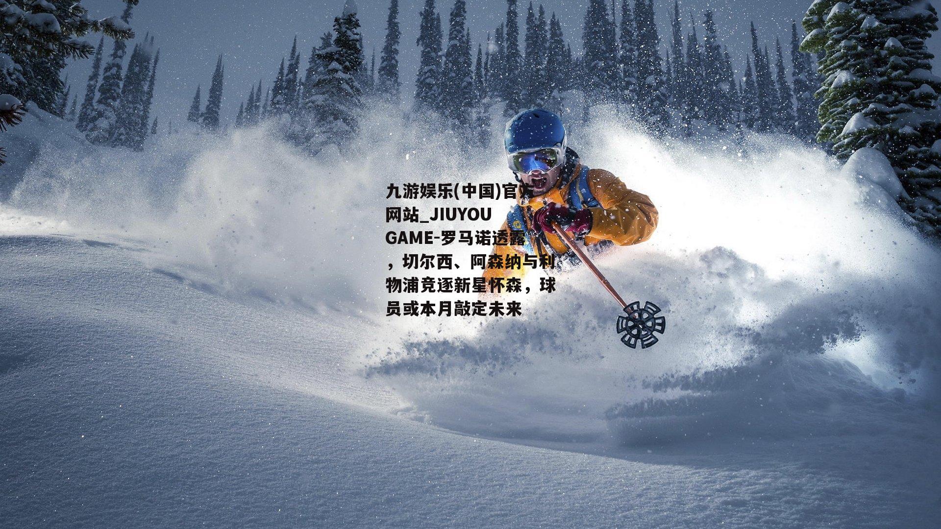 九游娱乐(中国)官方网站_JIUYOU GAME-罗马诺透露，切尔西、阿森纳与利物浦竞逐新星怀森，球员或本月敲定未来