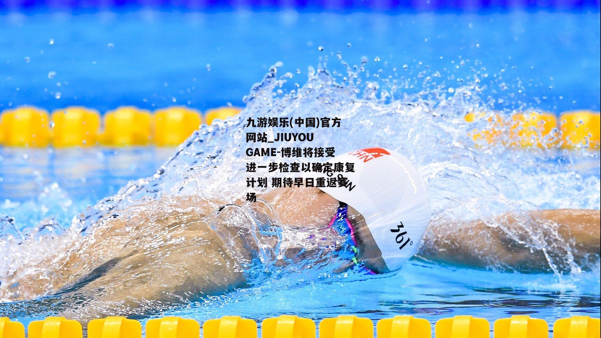 博维将接受进一步检查以确定康复计划 期待早日重返赛场