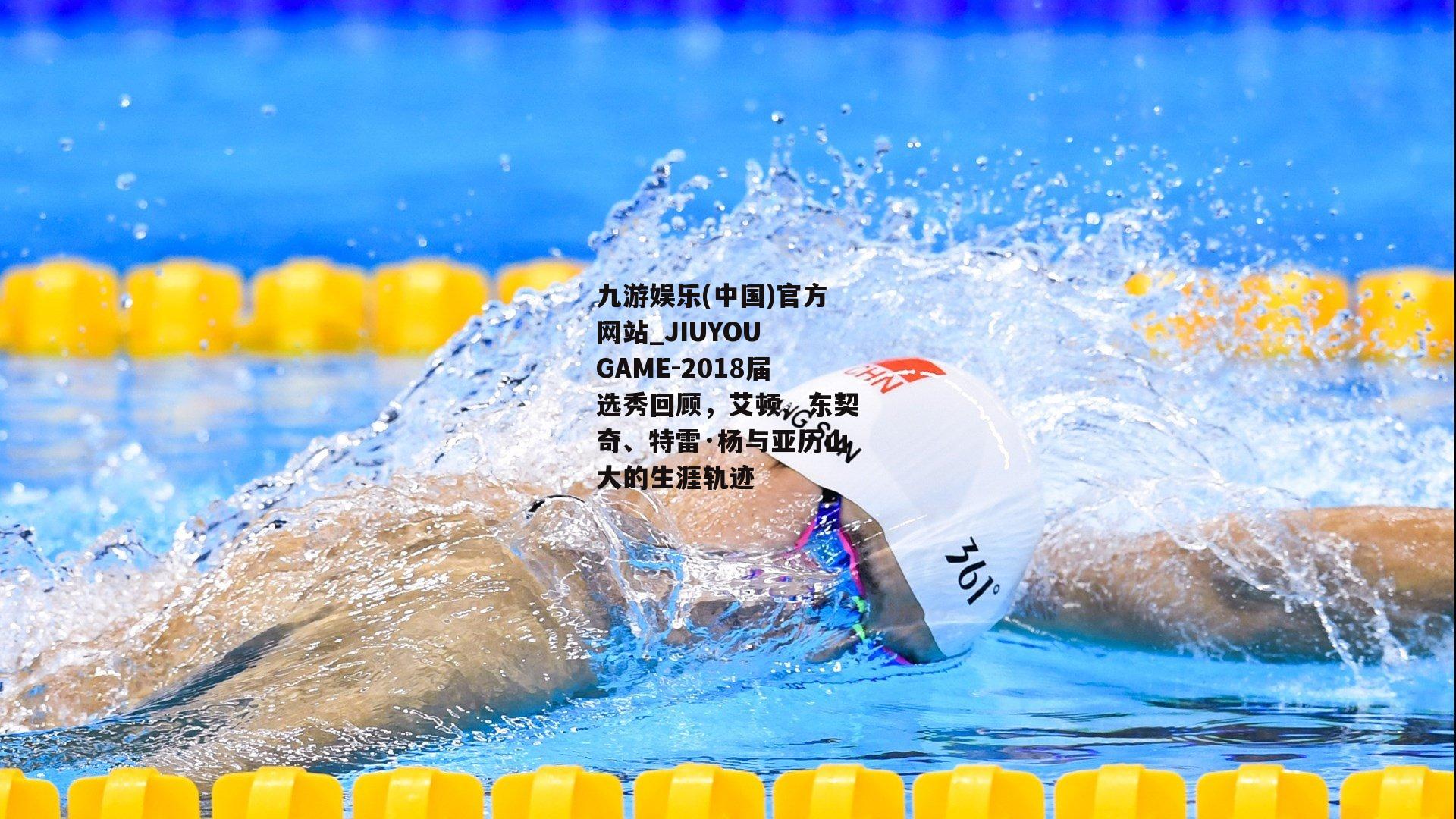 九游娱乐(中国)官方网站_JIUYOU GAME-2018届选秀回顾，艾顿、东契奇、特雷·杨与亚历山大的生涯轨迹