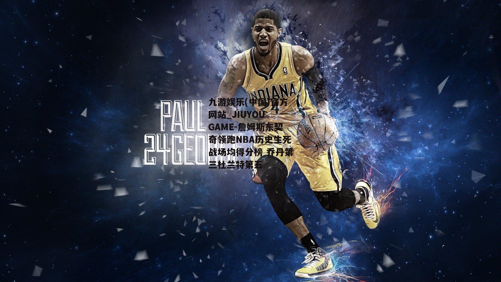 九游娱乐(中国)官方网站_JIUYOU GAME-詹姆斯东契奇领跑NBA历史生死战场均得分榜 乔丹第三杜兰特第五
