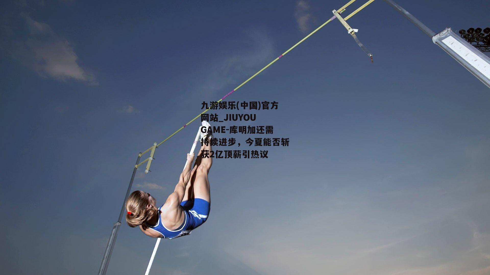 九游娱乐(中国)官方网站_JIUYOU GAME-库明加还需持续进步，今夏能否斩获2亿顶薪引热议