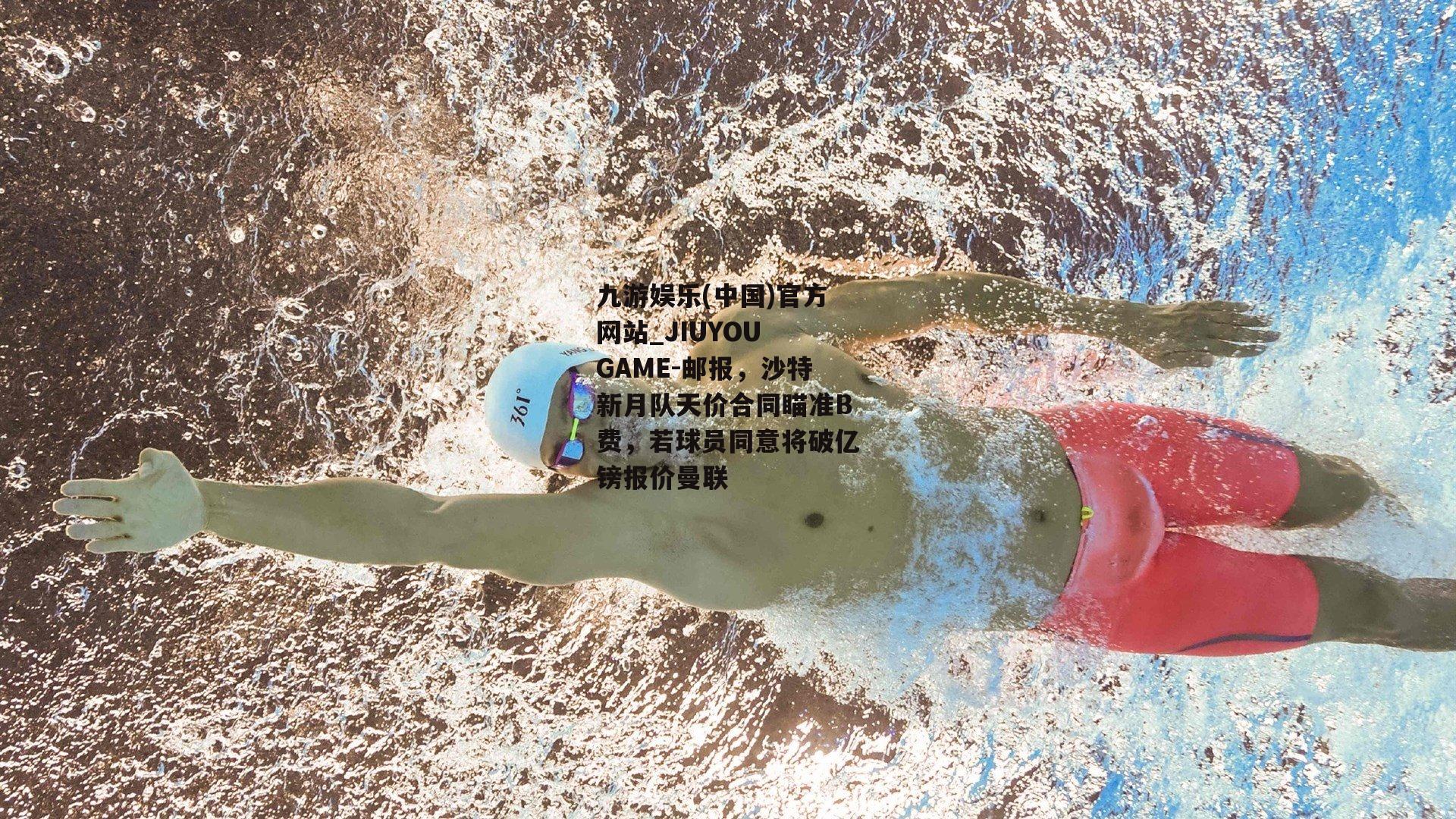 九游娱乐(中国)官方网站_JIUYOU GAME-邮报，沙特新月队天价合同瞄准B费，若球员同意将破亿镑报价曼联