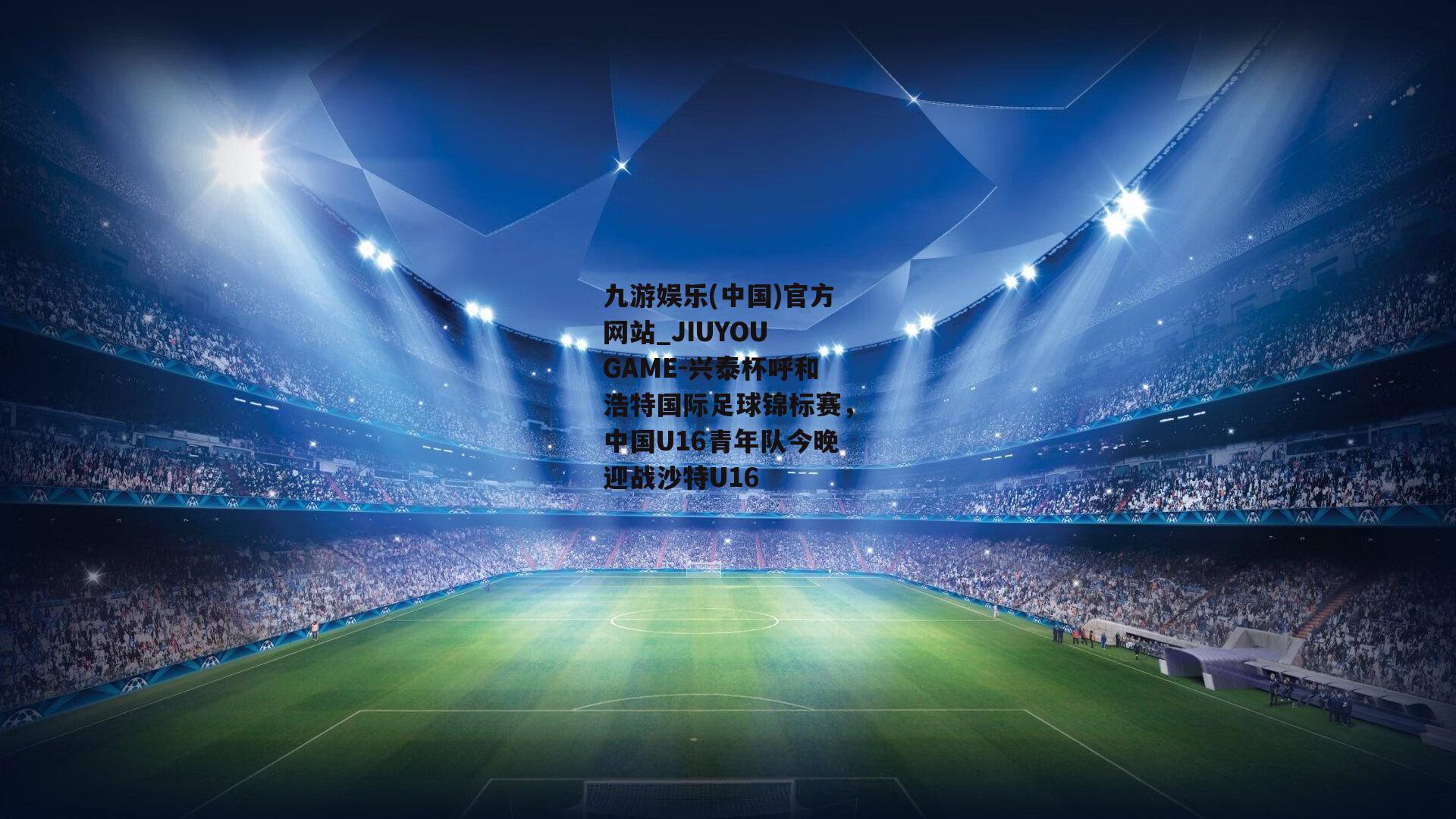 兴泰杯呼和浩特国际足球锦标赛，中国U16青年队今晚迎战沙特U16